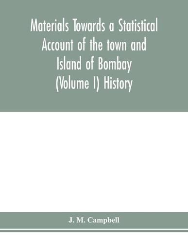 Materials Towards a Statistical Account of the town and Island of Bombay (Volume I) History