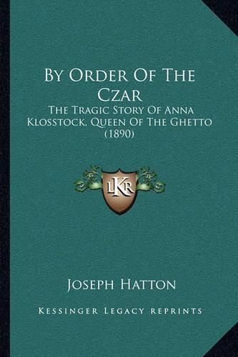 Cover image for By Order of the Czar: The Tragic Story of Anna Klosstock, Queen of the Ghetto (1890)