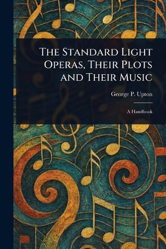 Cover image for The Standard Light Operas, Their Plots and Their Music