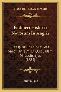 Cover image for Eadmeri Historia Novorum in Anglia: Et Opuscula Duo de Vita Sancti Anselmi Et Quibusdam Miraculis Ejus (1884)