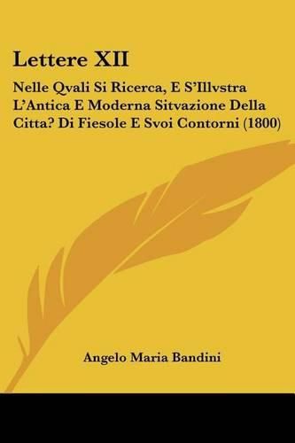 Cover image for Lettere XII: Nelle Qvali Si Ricerca, E S'Illvstra L'Antica E Moderna Sitvazione Della Citta? Di Fiesole E Svoi Contorni (1800)