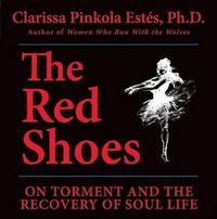 Cover image for The Red Shoes: On Torment and the Recovery of Soul Life