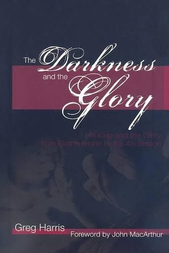 Cover image for The Darkness and the Glory: His Cup and the Glory from Gethsemane to the Ascension