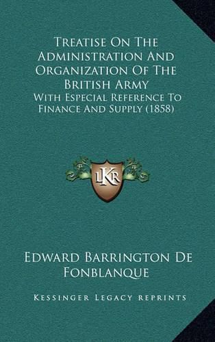 Treatise on the Administration and Organization of the British Army: With Especial Reference to Finance and Supply (1858)