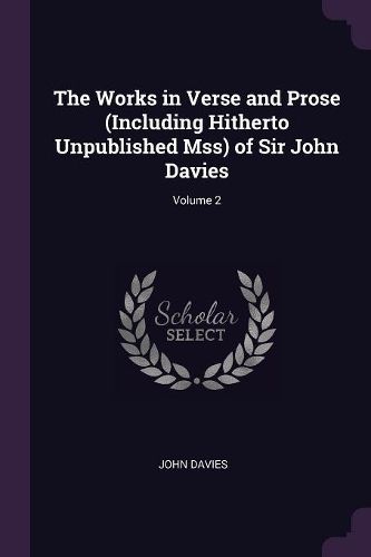 Cover image for The Works in Verse and Prose (Including Hitherto Unpublished Mss) of Sir John Davies; Volume 2
