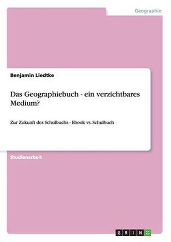 Das Geographiebuch - ein verzichtbares Medium?: Zur Zukunft des Schulbuchs - Ebook vs. Schulbuch