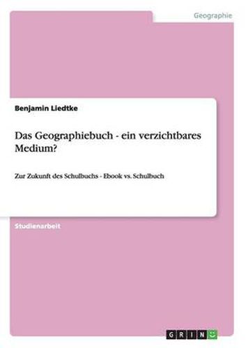 Cover image for Das Geographiebuch - ein verzichtbares Medium?: Zur Zukunft des Schulbuchs - Ebook vs. Schulbuch