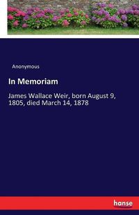 Cover image for In Memoriam: James Wallace Weir, born August 9, 1805, died March 14, 1878