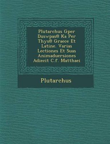 Plutarchus Gper Duswp As@ Ka Per T Hys@ Graece Et Latine. Varias Lectiones Et Suas Animaduersiones Adiecit C.F. Matthaei