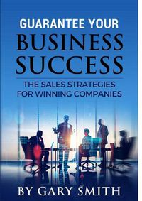 Cover image for Guarantee Your Business Success The Sales Strategies for Winning Companies