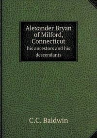Cover image for Alexander Bryan of Milford, Connecticut his ancestors and his descendants