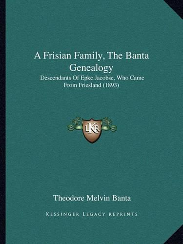 Cover image for A Frisian Family, the Banta Genealogy: Descendants of Epke Jacobse, Who Came from Friesland (1893)