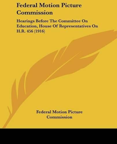 Cover image for Federal Motion Picture Commission: Hearings Before the Committee on Education, House of Representatives on H.R. 456 (1916)