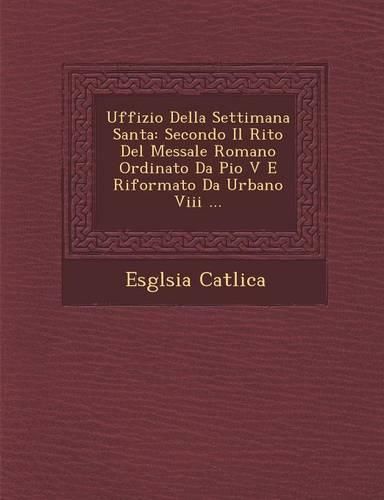 Cover image for Uffizio Della Settimana Santa: Secondo Il Rito del Messale Romano Ordinato Da Pio V E Riformato Da Urbano VIII ...