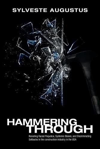 Cover image for Hammering Through: Resisting Racial Prejudice, Systemic Biases, and Discriminating Setbacks in the Construction Industry in the Usa