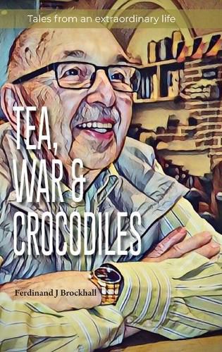 Cover image for Tea, War and Crocodiles: tales from an extraordinary life