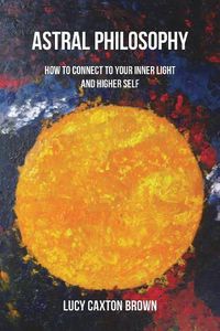 Cover image for Astral Philosophy: How to Connect to Your Inner Light and Higher Self