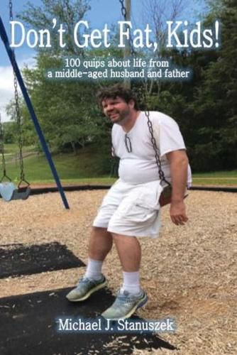 Cover image for Don't Get Fat, Kids! 100 quips about life from a middle-aged husband and father