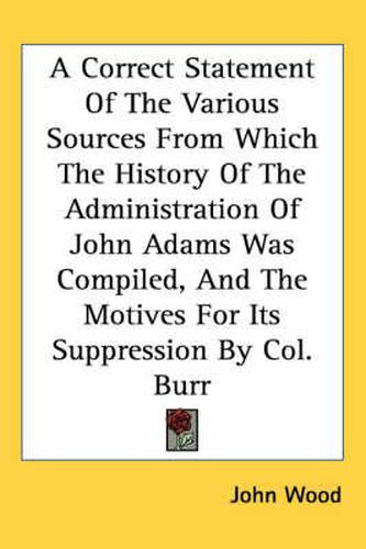 Cover image for A Correct Statement of the Various Sources from Which the History of the Administration of John Adams Was Compiled, and the Motives for Its Suppression by Col. Burr