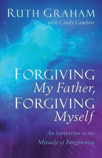 Cover image for Forgiving My Father, Forgiving Myself: An Invitation to the Miracle of Forgiveness