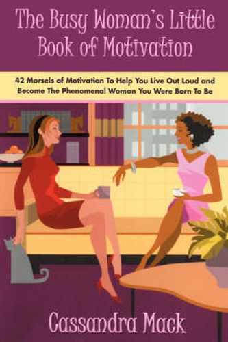 Cover image for The Busy Woman's Little Book of Motivation: 42 Morsels of Motivation to Help You Live Out Loud and Become the Phenomenal Woman You Were Born to Be