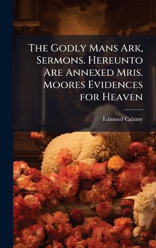 Cover image for The Godly Mans Ark, Sermons. Hereunto Are Annexed Mris. Moores Evidences for Heaven