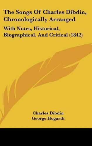 The Songs of Charles Dibdin, Chronologically Arranged: With Notes, Historical, Biographical, and Critical (1842)