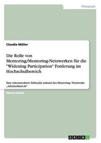 Cover image for Die Rolle von Mentoring/Mentoring-Netzwerken fur die Widening Participation Forderung im Hochschulbereich: Eine rekonstruktive Fallstudie anhand des Mentoring- Netzwerks  Arbeiterkind.de