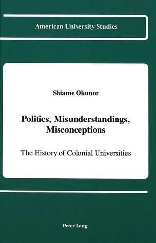 Cover image for Politics, Misunderstandigs, Misconceptions: The History of Colonial Universities