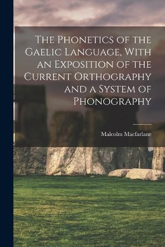 Cover image for The Phonetics of the Gaelic Language, With an Exposition of the Current Orthography and a System of Phonography