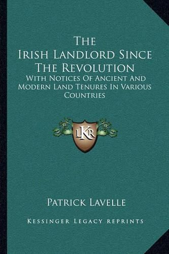 Cover image for The Irish Landlord Since the Revolution: With Notices of Ancient and Modern Land Tenures in Various Countries