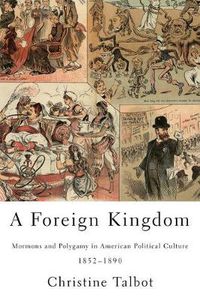 Cover image for A Foreign Kingdom: Mormons and Polygamy in American Political Culture, 1852-1890