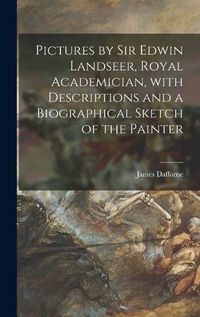 Cover image for Pictures by Sir Edwin Landseer, Royal Academician, With Descriptions and a Biographical Sketch of the Painter