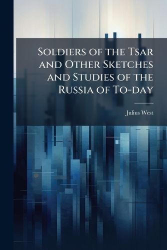Cover image for Soldiers of the Tsar and Other Sketches and Studies of the Russia of To-day