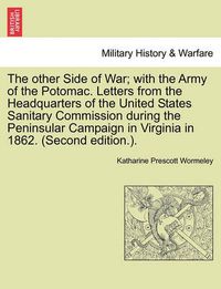 Cover image for The Other Side of War; With the Army of the Potomac. Letters from the Headquarters of the United States Sanitary Commission During the Peninsular Campaign in Virginia in 1862. (Second Edition.).