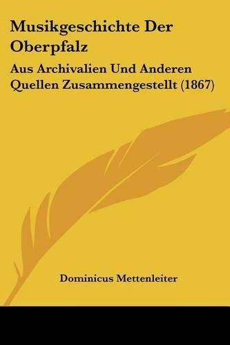 Cover image for Musikgeschichte Der Oberpfalz: Aus Archivalien Und Anderen Quellen Zusammengestellt (1867)