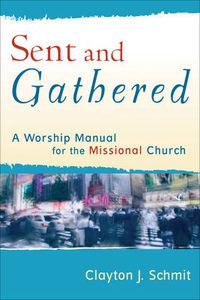 Cover image for Sent and Gathered - A Worship Manual for the Missional Church