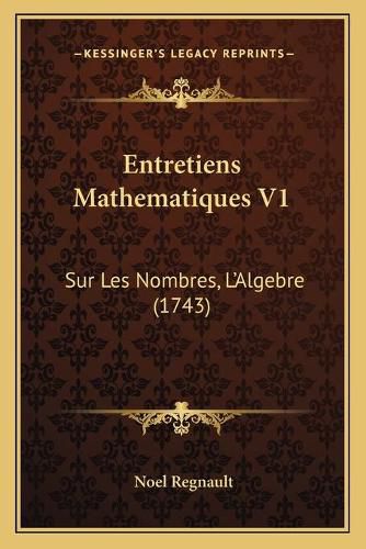 Entretiens Mathematiques V1: Sur Les Nombres, L'Algebre (1743)