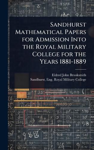 Cover image for Sandhurst Mathematical Papers for Admission Into the Royal Military College for the Years 1881-1889