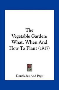 Cover image for The Vegetable Garden: What, When and How to Plant (1917)