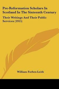 Cover image for Pre-Reformation Scholars in Scotland in the Sixteenth Century: Their Writings and Their Public Services (1915)