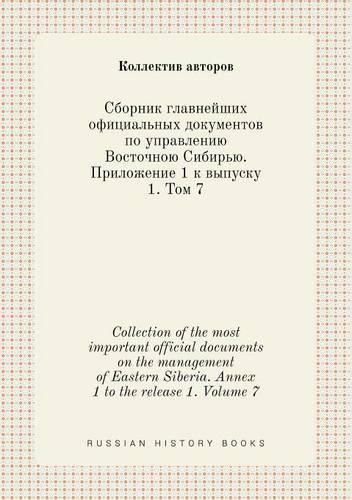 Collection of the most important official documents on the management of Eastern Siberia. Annex 1 to the release 1. Volume 7