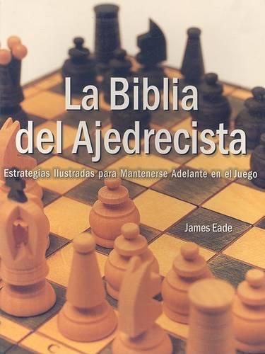 Cover image for La Biblia del Ajedrecista: Estrategia Ilustradas Para Mantenerse Adelante en el Juego