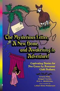 Cover image for The Mysterious Letter, a New Home, and Awakening to Adventure!: Captivating Stories for Pre-Teens by Awesome Child Authors