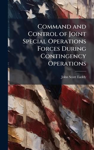 Cover image for Command and Control of Joint Special Operations Forces During Contingency Operations