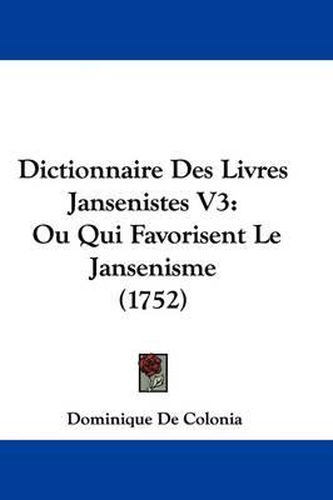 Cover image for Dictionnaire Des Livres Jansenistes V3: Ou Qui Favorisent Le Jansenisme (1752)