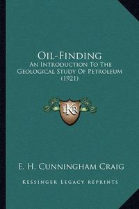 Cover image for Oil-Finding Oil-Finding: An Introduction to the Geological Study of Petroleum (1921) an Introduction to the Geological Study of Petroleum (1921)