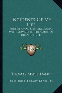 Cover image for Incidents of My Life: Professional, Literary, Social, with Services in the Cause of Ireland (1911)