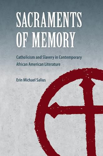 Cover image for Sacraments of Memory: Catholicism and Slavery in Contemporary African American Literature