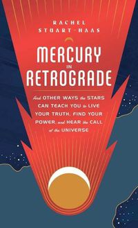 Cover image for Mercury in Retrograde: And Other Ways the Stars Can Teach You to Live Your Truth, Find Your Power, and Hear the Call of the Universe